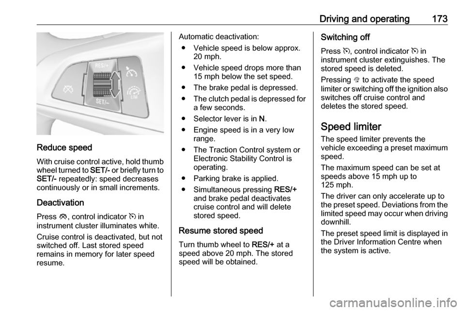 VAUXHALL ZAFIRA C 2017.25 Owners Manual Driving and operating173
Reduce speedWith cruise control active, hold thumb
wheel turned to SET/- or briefly turn to
SET/- repeatedly: speed decreases
continuously or in small increments.
Deactivati VAUXHALL ZAFIRA C 2017.25 Owners Manual Driving and operating173
Reduce speedWith cruise control active, hold thumb
wheel turned to SET/- or briefly turn to
SET/- repeatedly: speed decreases
continuously or in small increments.
Deactivati