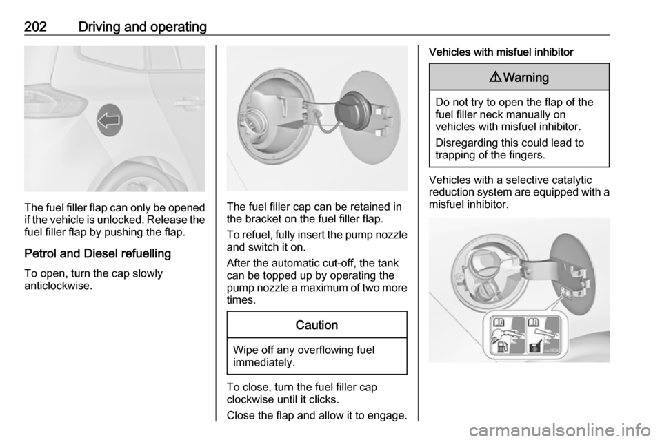 VAUXHALL ZAFIRA C 2017.25  Owners Manual 202Driving and operating
The fuel filler flap can only be opened
if the vehicle is unlocked. Release the
fuel filler flap by pushing the flap.
Petrol and Diesel refuelling To open, turn the cap slowly