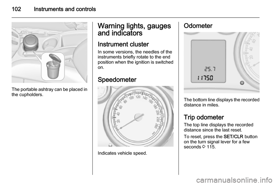 VAUXHALL ZAFIRA TOURER 2014  Owners Manual 102Instruments and controls
The portable ashtray can be placed inthe cupholders.
Warning lights, gauges
and indicators
Instrument cluster
In some versions, the needles of the
instruments briefly rotat
