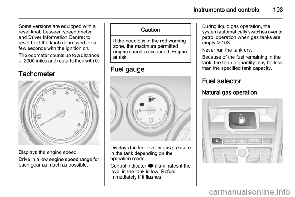 VAUXHALL ZAFIRA TOURER 2014  Owners Manual Instruments and controls103
Some versions are equipped with a
reset knob between speedometer
and Driver Information Centre: to
reset hold the knob depressed for a
few seconds with the ignition on.
Tri