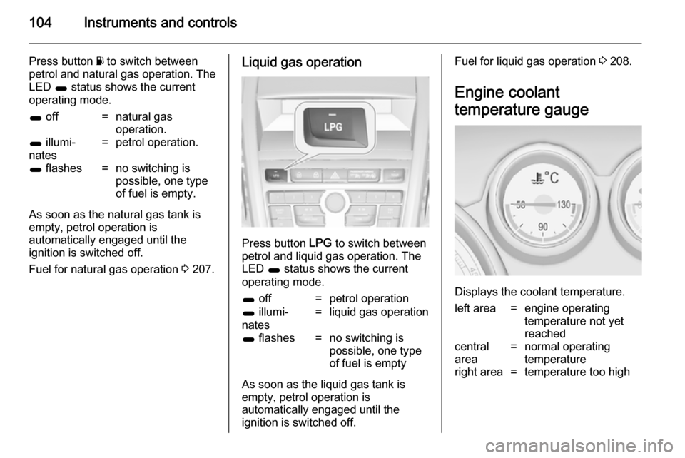 VAUXHALL ZAFIRA TOURER 2014 Owners Manual 104Instruments and controls
Press button Y to switch between
petrol and natural gas operation. The LED 1 status shows the current
operating mode.1 off=natural gas
operation.1 illumi‐
nates=petrol VAUXHALL ZAFIRA TOURER 2014 Owners Manual 104Instruments and controls
Press button Y to switch between
petrol and natural gas operation. The LED 1 status shows the current
operating mode.1 off=natural gas
operation.1 illumi‐
nates=petrol