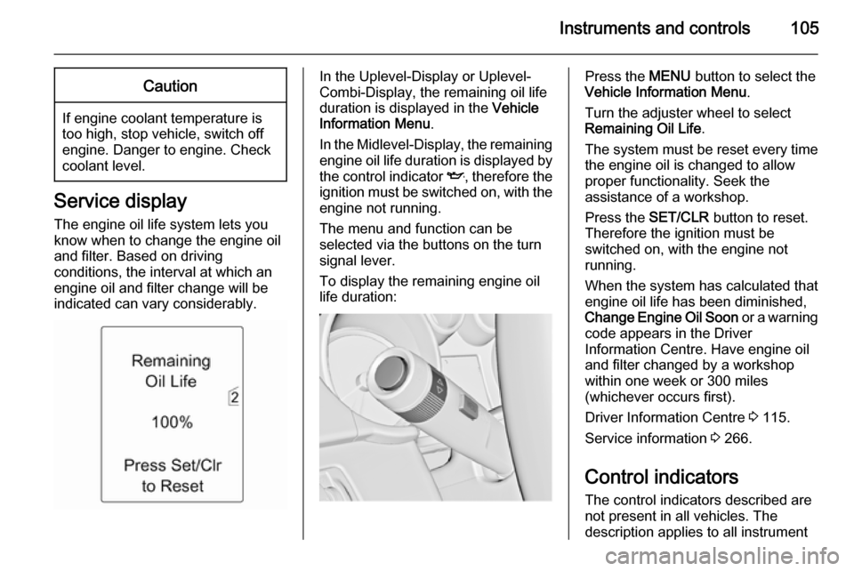 VAUXHALL ZAFIRA TOURER 2014  Owners Manual Instruments and controls105Caution
If engine coolant temperature is
too high, stop vehicle, switch off
engine. Danger to engine. Check
coolant level.
Service display
The engine oil life system lets yo
