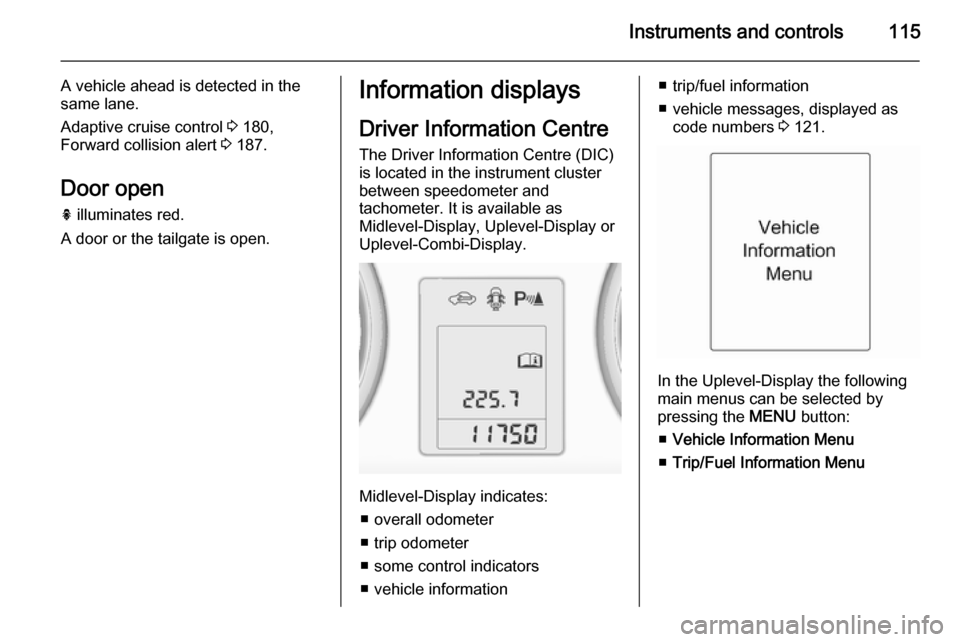 VAUXHALL ZAFIRA TOURER 2014  Owners Manual Instruments and controls115
A vehicle ahead is detected in the
same lane.
Adaptive cruise control  3 180,
Forward collision alert  3 187.
Door open h  illuminates red.
A door or the tailgate is open.I
