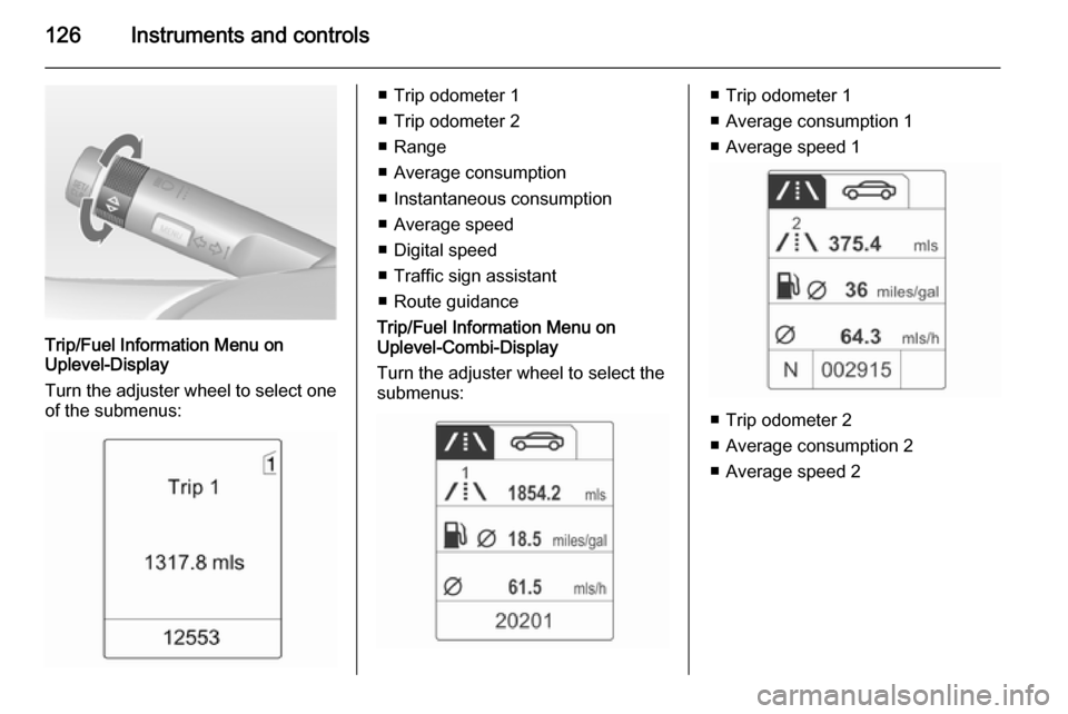 VAUXHALL ZAFIRA TOURER 2014 Owners Guide 126Instruments and controls
Trip/Fuel Information Menu on
Uplevel-Display
Turn the adjuster wheel to select one of the submenus:
■ Trip odometer 1
■ Trip odometer 2
■ Range
■ Average consumpti VAUXHALL ZAFIRA TOURER 2014 Owners Guide 126Instruments and controls
Trip/Fuel Information Menu on
Uplevel-Display
Turn the adjuster wheel to select one of the submenus:
■ Trip odometer 1
■ Trip odometer 2
■ Range
■ Average consumpti