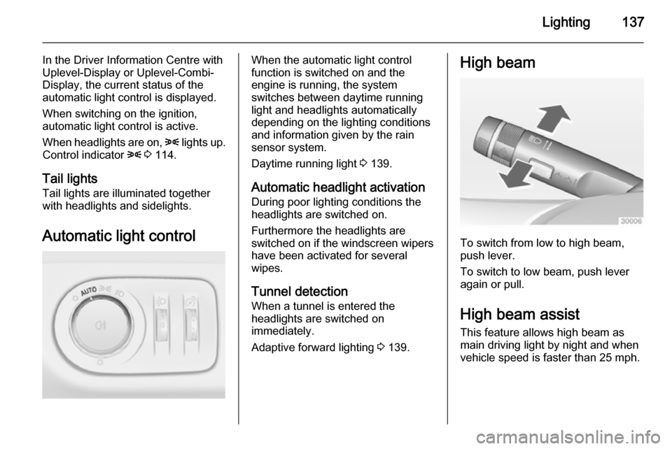 VAUXHALL ZAFIRA TOURER 2014  Owners Manual Lighting137
In the Driver Information Centre with
Uplevel-Display or Uplevel-Combi-
Display, the current status of the
automatic light control is displayed.
When switching on the ignition,
automatic l