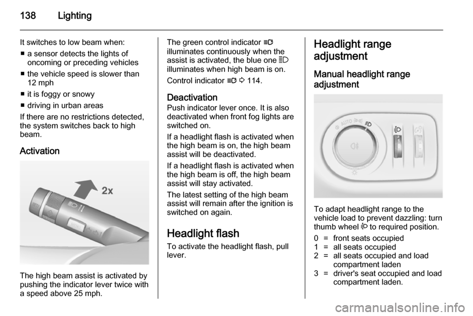 VAUXHALL ZAFIRA TOURER 2014  Owners Manual 138Lighting
It switches to low beam when:■ a sensor detects the lights of oncoming or preceding vehicles
■ the vehicle speed is slower than 12 mph
■ it is foggy or snowy
■ driving in urban are