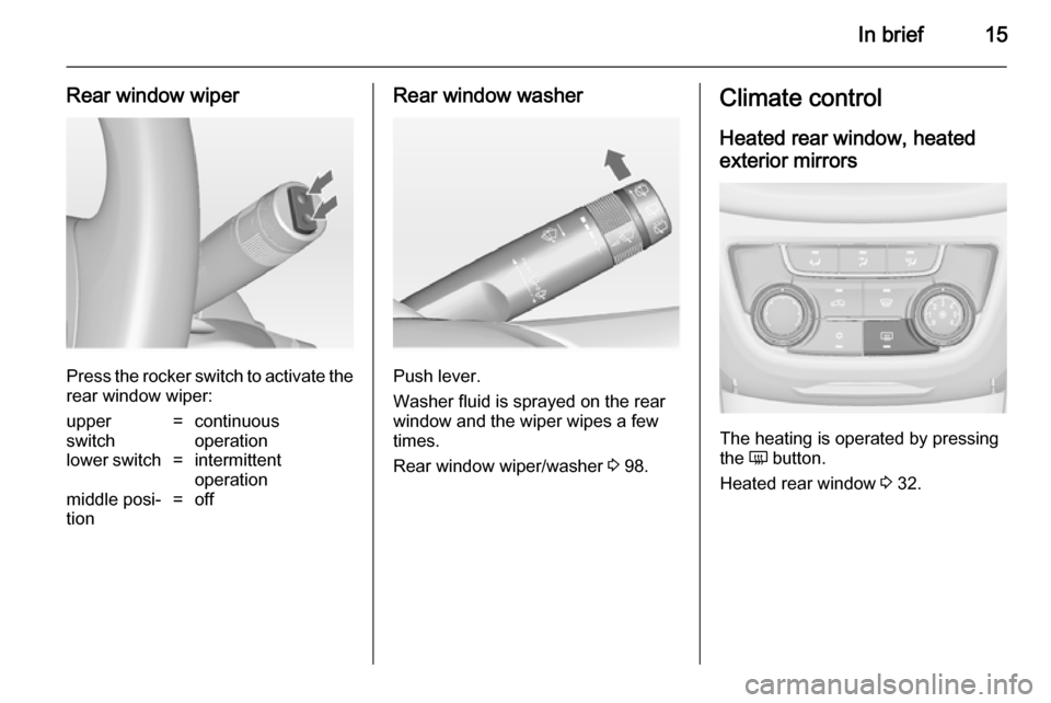 VAUXHALL ZAFIRA TOURER 2014  Owners Manual In brief15
Rear window wiper
Press the rocker switch to activate the
rear window wiper:
upper
switch=continuous
operationlower switch=intermittent
operationmiddle posi‐
tion=offRear window washer
Pu