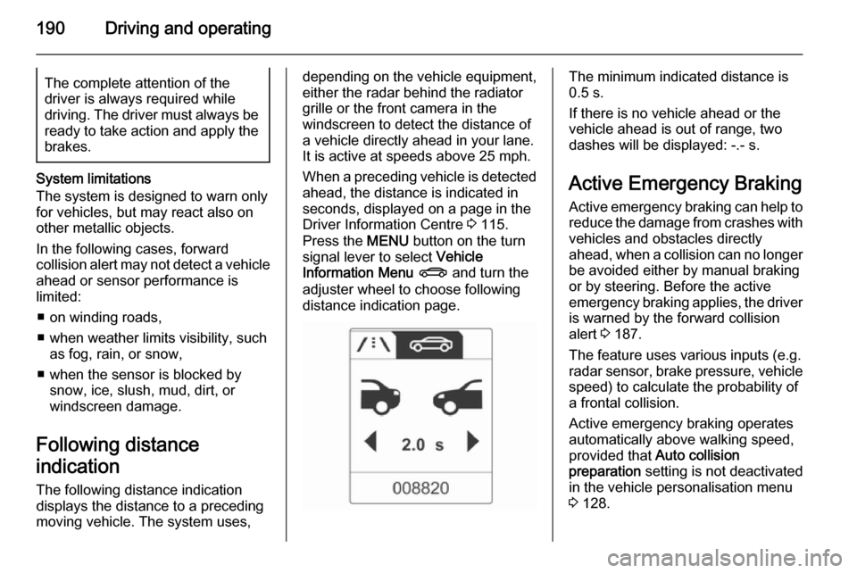 VAUXHALL ZAFIRA TOURER 2014 Owners Manual 190Driving and operatingThe complete attention of the
driver is always required while
driving. The driver must always be ready to take action and apply the
brakes.
System limitations
The system is des VAUXHALL ZAFIRA TOURER 2014 Owners Manual 190Driving and operatingThe complete attention of the
driver is always required while
driving. The driver must always be ready to take action and apply the
brakes.
System limitations
The system is des