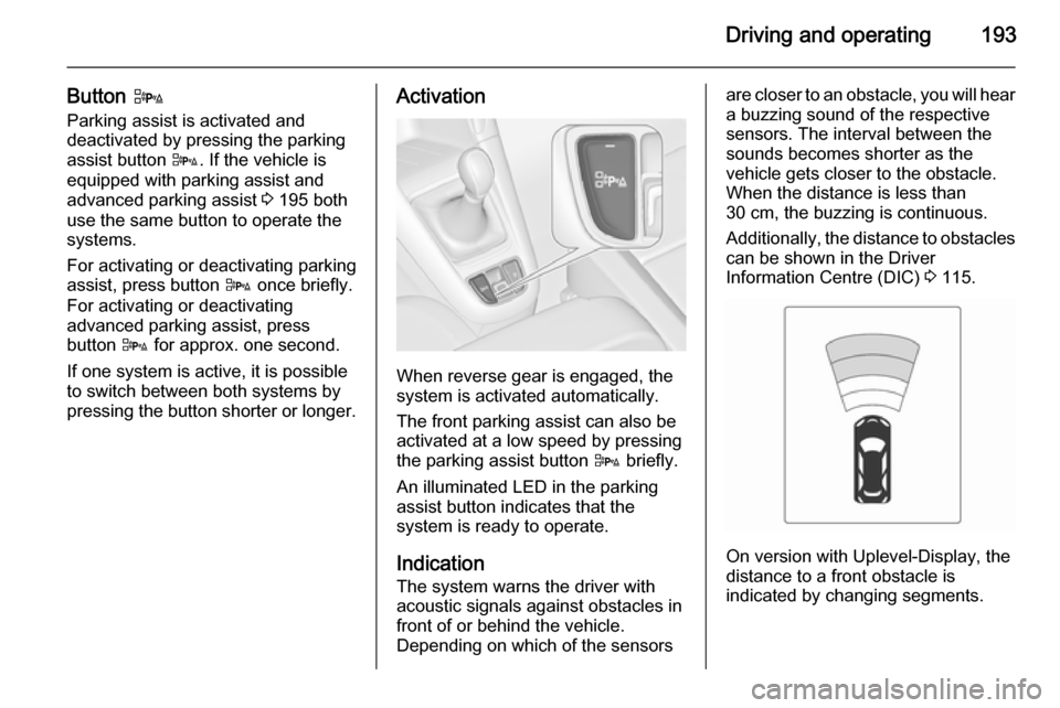 VAUXHALL ZAFIRA TOURER 2014 Repair Manual Driving and operating193
Button D
Parking assist is activated and deactivated by pressing the parking assist button D. If the vehicle is
equipped with parking assist and
advanced parking assist 3 19 VAUXHALL ZAFIRA TOURER 2014 Repair Manual Driving and operating193
Button D
Parking assist is activated and deactivated by pressing the parking assist button D. If the vehicle is
equipped with parking assist and
advanced parking assist 3 19