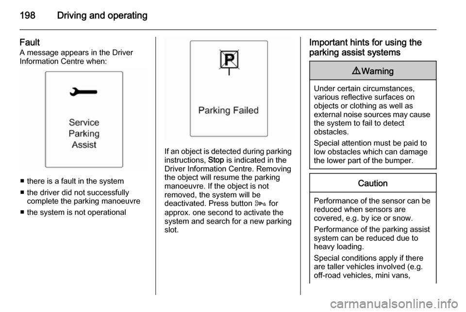 VAUXHALL ZAFIRA TOURER 2014  Owners Manual 198Driving and operating
FaultA message appears in the Driver
Information Centre when:
■ there is a fault in the system
■ the driver did not successfully complete the parking manoeuvre
■ the sys