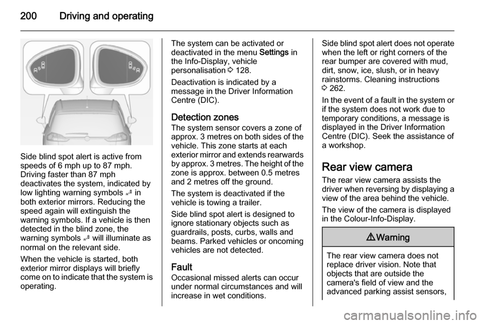 VAUXHALL ZAFIRA TOURER 2014  Owners Manual 200Driving and operating
Side blind spot alert is active from
speeds of 6 mph up to 87 mph.
Driving faster than 87 mph
deactivates the system, indicated by
low lighting warning symbols  B in
both exte