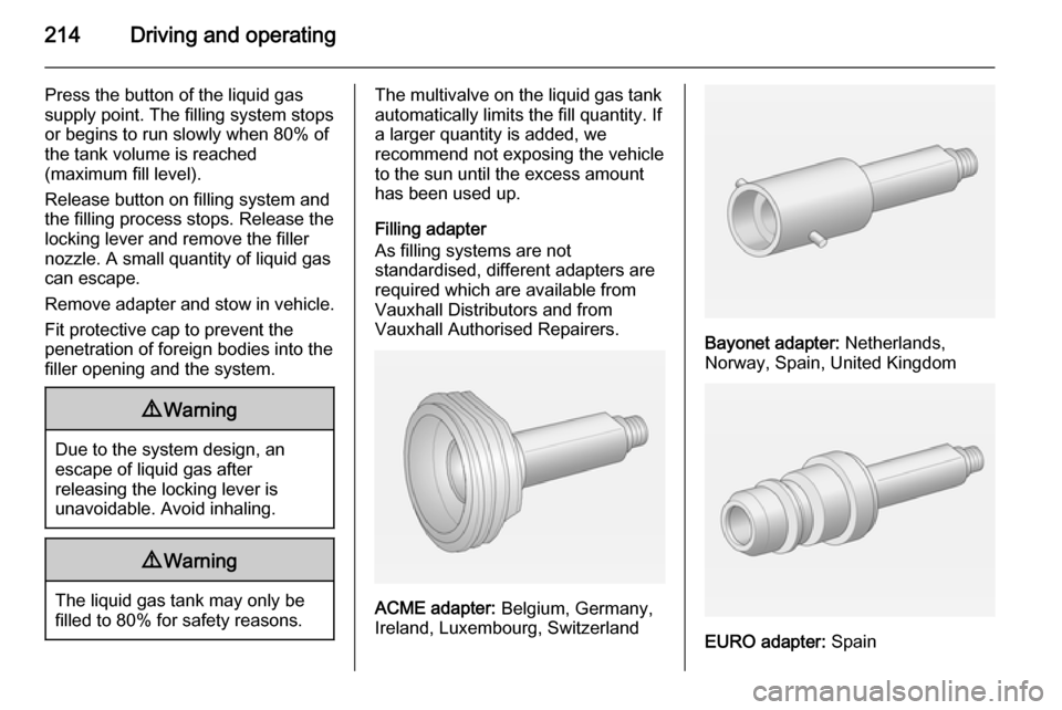 VAUXHALL ZAFIRA TOURER 2014  Owners Manual 214Driving and operating
Press the button of the liquid gas
supply point. The filling system stops
or begins to run slowly when 80% of
the tank volume is reached
(maximum fill level).
Release button o