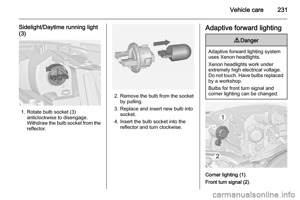 VAUXHALL ZAFIRA TOURER 2014 Owners Manual Vehicle care231
Sidelight/Daytime running light(3)
1. Rotate bulb socket (3) anticlockwise to disengage.
Withdraw the bulb socket from the
reflector.
2. Remove the bulb from the socket by pulling.
3. VAUXHALL ZAFIRA TOURER 2014 Owners Manual Vehicle care231
Sidelight/Daytime running light(3)
1. Rotate bulb socket (3) anticlockwise to disengage.
Withdraw the bulb socket from the
reflector.
2. Remove the bulb from the socket by pulling.
3.