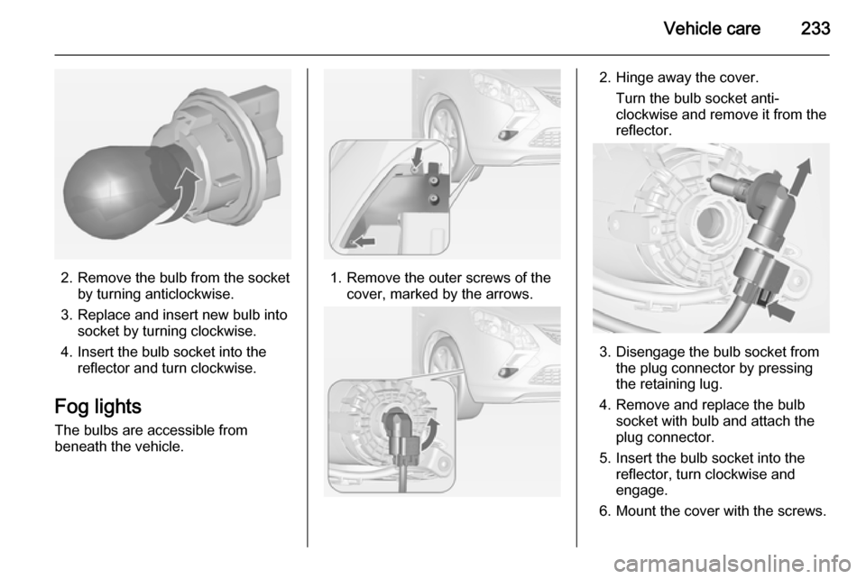 VAUXHALL ZAFIRA TOURER 2014  Owners Manual Vehicle care233
2. Remove the bulb from the socketby turning anticlockwise.
3. Replace and insert new bulb into socket by turning clockwise.
4. Insert the bulb socket into the reflector and turn clock