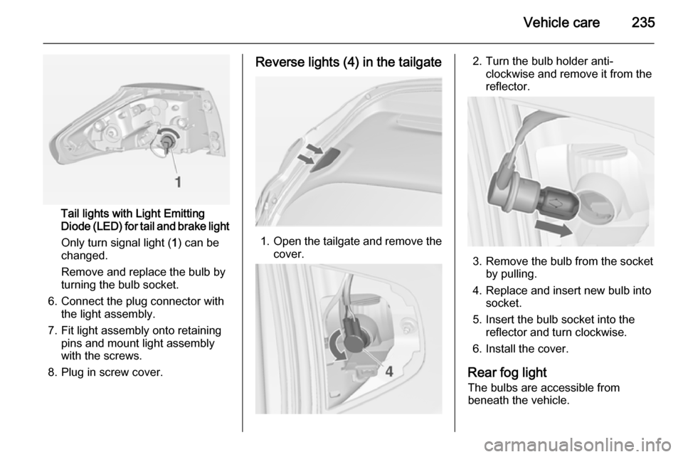 VAUXHALL ZAFIRA TOURER 2014  Owners Manual Vehicle care235
Tail lights with Light Emitting
Diode (LED) for tail and brake light
Only turn signal light ( 1) can be
changed.
Remove and replace the bulb by
turning the bulb socket.
6. Connect the 
