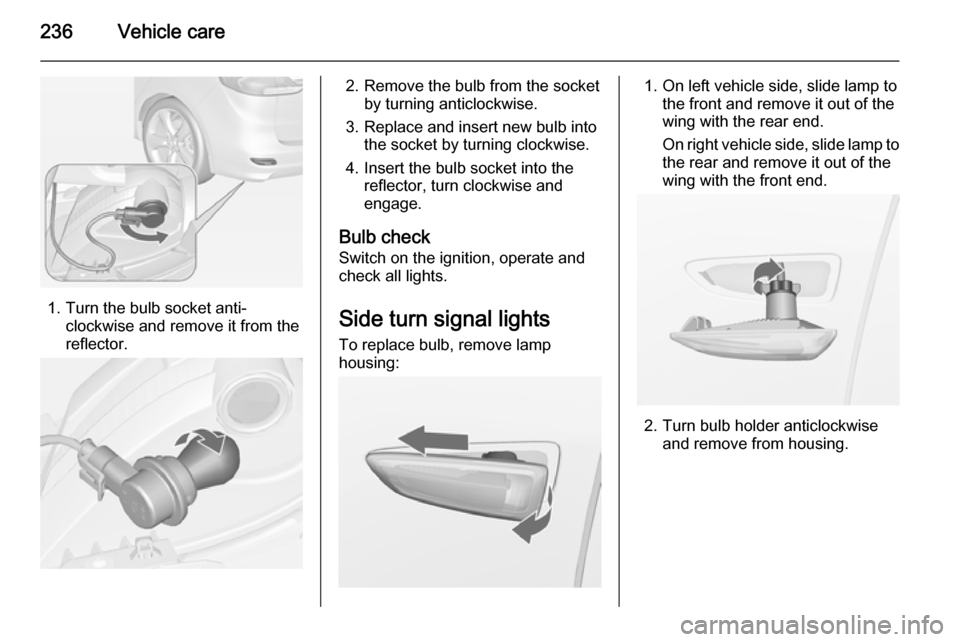 VAUXHALL ZAFIRA TOURER 2014  Owners Manual 236Vehicle care
1. Turn the bulb socket anti-clockwise and remove it from the
reflector.
2. Remove the bulb from the socket by turning anticlockwise.
3. Replace and insert new bulb into the socket by 