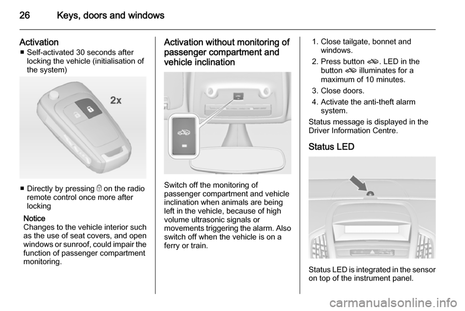 VAUXHALL ZAFIRA TOURER 2014  Owners Manual 26Keys, doors and windows
Activation■ Self-activated 30 seconds after locking the vehicle (initialisation of
the system)
■ Directly by pressing  e on the radio
remote control once more after locki