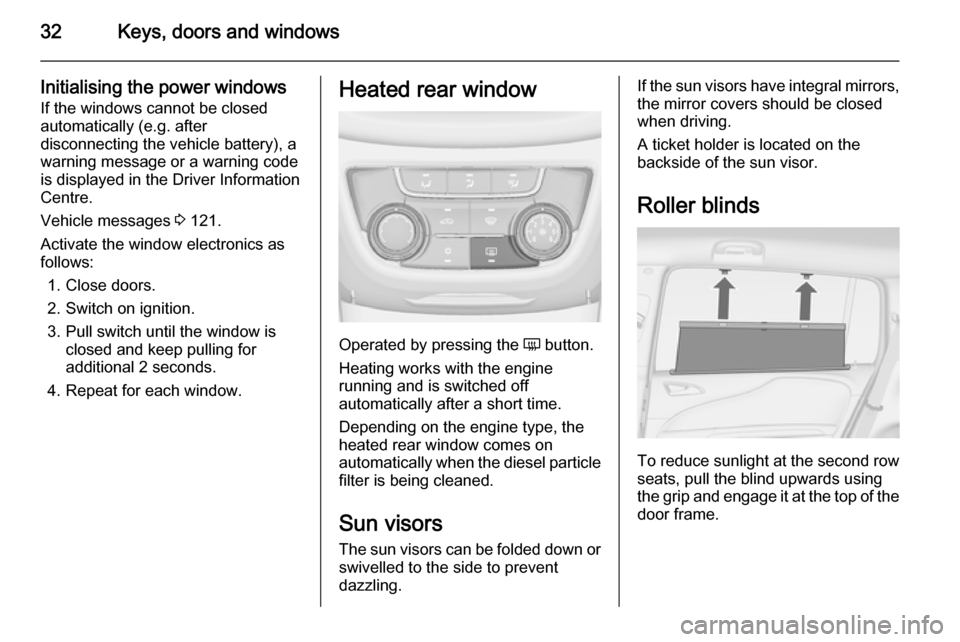 VAUXHALL ZAFIRA TOURER 2014  Owners Manual 32Keys, doors and windows
Initialising the power windowsIf the windows cannot be closed
automatically (e.g. after
disconnecting the vehicle battery), a
warning message or a warning code
is displayed i