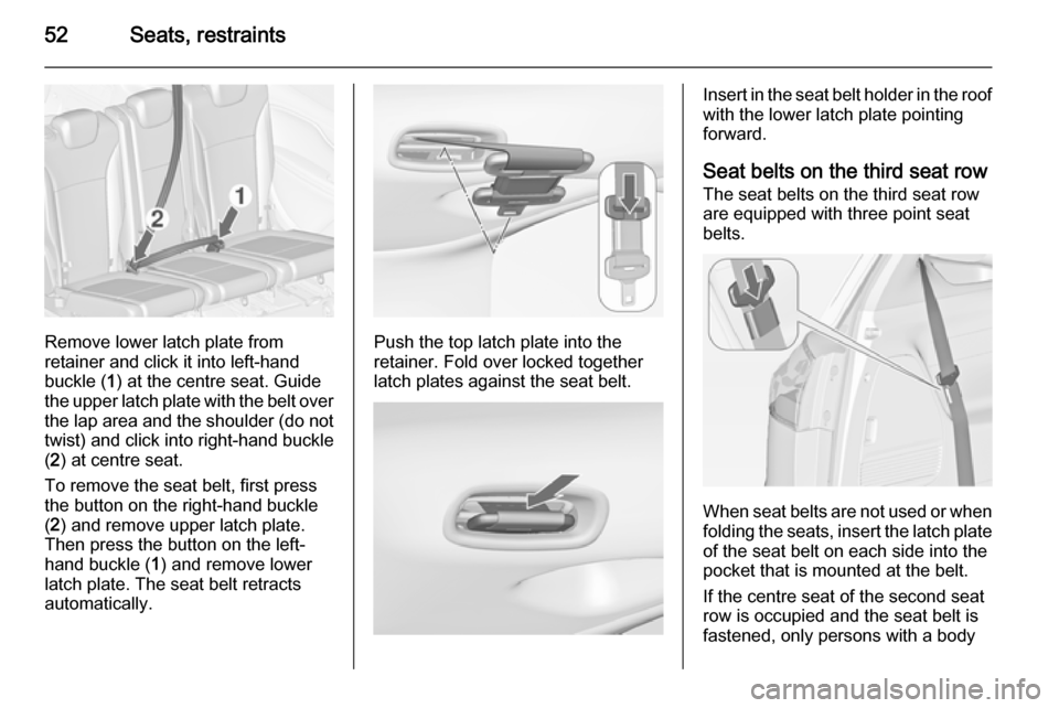 VAUXHALL ZAFIRA TOURER 2014 Owners Manual 52Seats, restraints
Remove lower latch plate from
retainer and click it into left-hand
buckle ( 1) at the centre seat. Guide
the upper latch plate with the belt over
the lap area and the shoulder (do VAUXHALL ZAFIRA TOURER 2014 Owners Manual 52Seats, restraints
Remove lower latch plate from
retainer and click it into left-hand
buckle ( 1) at the centre seat. Guide
the upper latch plate with the belt over
the lap area and the shoulder (do