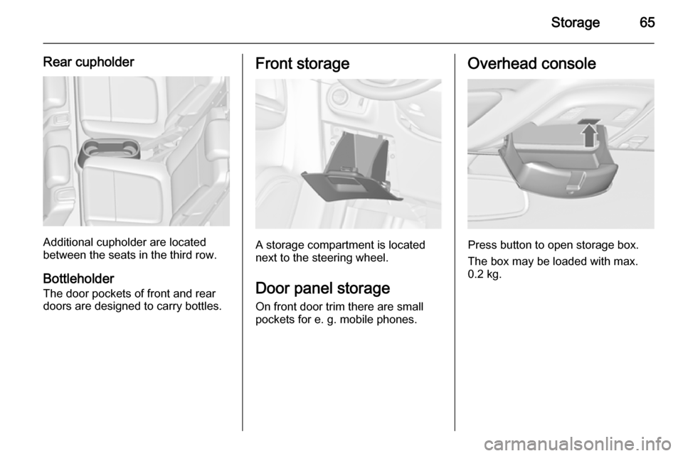 VAUXHALL ZAFIRA TOURER 2014 Repair Manual Storage65
Rear cupholder
Additional cupholder are located
between the seats in the third row.
Bottleholder
The door pockets of front and rear
doors are designed to carry bottles.
Front storage
A stora