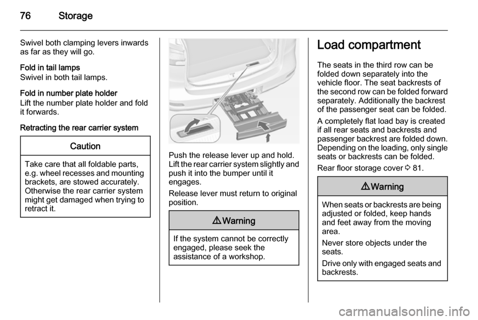 VAUXHALL ZAFIRA TOURER 2014 Owners Guide 76Storage
Swivel both clamping levers inwards
as far as they will go.
Fold in tail lamps
Swivel in both tail lamps.
Fold in number plate holder
Lift the number plate holder and fold
it forwards.
Retra