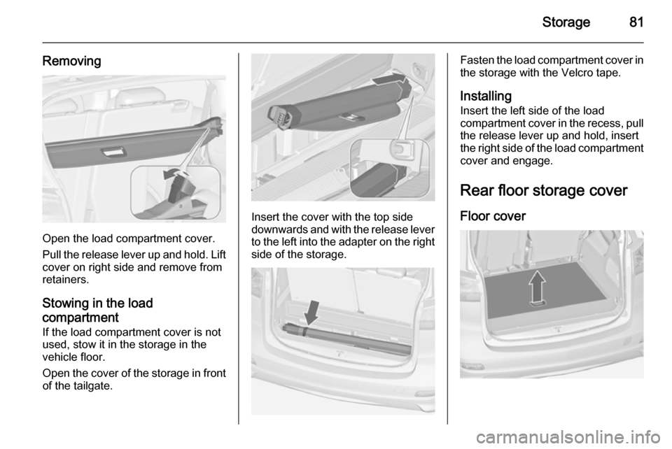 VAUXHALL ZAFIRA TOURER 2014  Owners Manual Storage81
Removing
Open the load compartment cover.
Pull the release lever up and hold. Lift cover on right side and remove from
retainers.
Stowing in the load
compartment If the load compartment cove