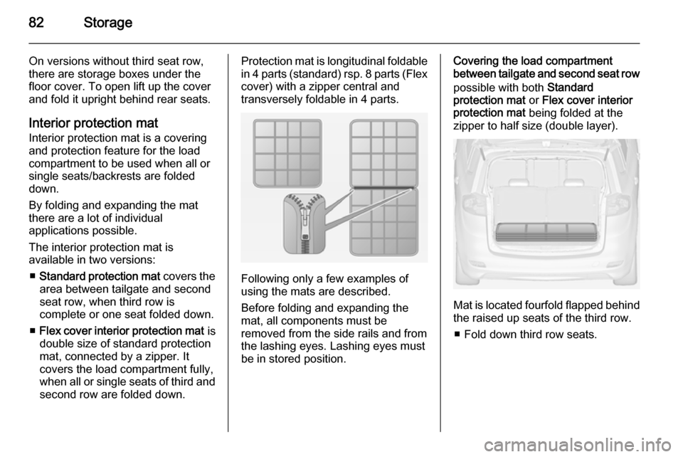 VAUXHALL ZAFIRA TOURER 2014 Owners Guide 82Storage
On versions without third seat row,
there are storage boxes under the
floor cover. To open lift up the cover
and fold it upright behind rear seats.
Interior protection mat
Interior protectio