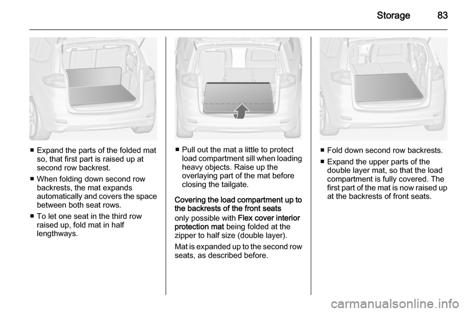 VAUXHALL ZAFIRA TOURER 2014 Manual Online Storage83
■ Expand the parts of the folded matso, that first part is raised up atsecond row backrest.
■ When folding down second row backrests, the mat expands
automatically and covers the space
b