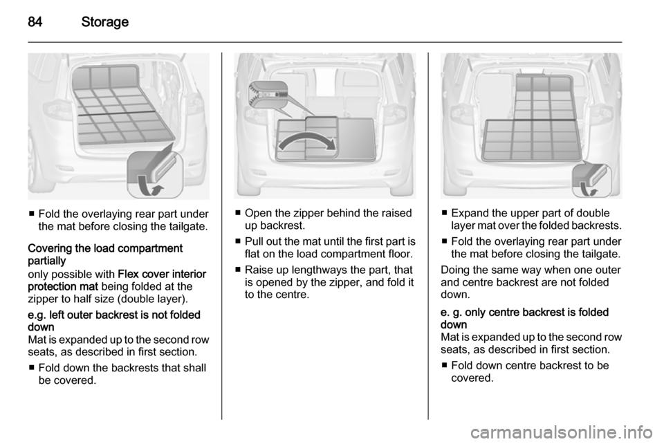 VAUXHALL ZAFIRA TOURER 2014 Owners Guide 84Storage
■ Fold the overlaying rear part underthe mat before closing the tailgate.
Covering the load compartment
partially
only possible with  Flex cover interior
protection mat  being folded at th