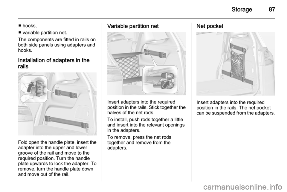 VAUXHALL ZAFIRA TOURER 2014 Manual Online Storage87
■ hooks,
■ variable partition net.
The components are fitted in rails on
both side panels using adapters and hooks.
Installation of adapters in the
rails
Fold open the handle plate, inse