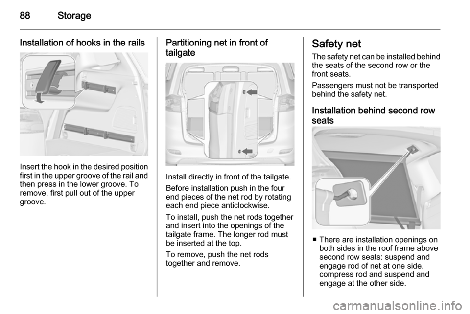 VAUXHALL ZAFIRA TOURER 2014 Owners Guide 88Storage
Installation of hooks in the rails
Insert the hook in the desired positionfirst in the upper groove of the rail and
then press in the lower groove. To
remove, first pull out of the upper
gro