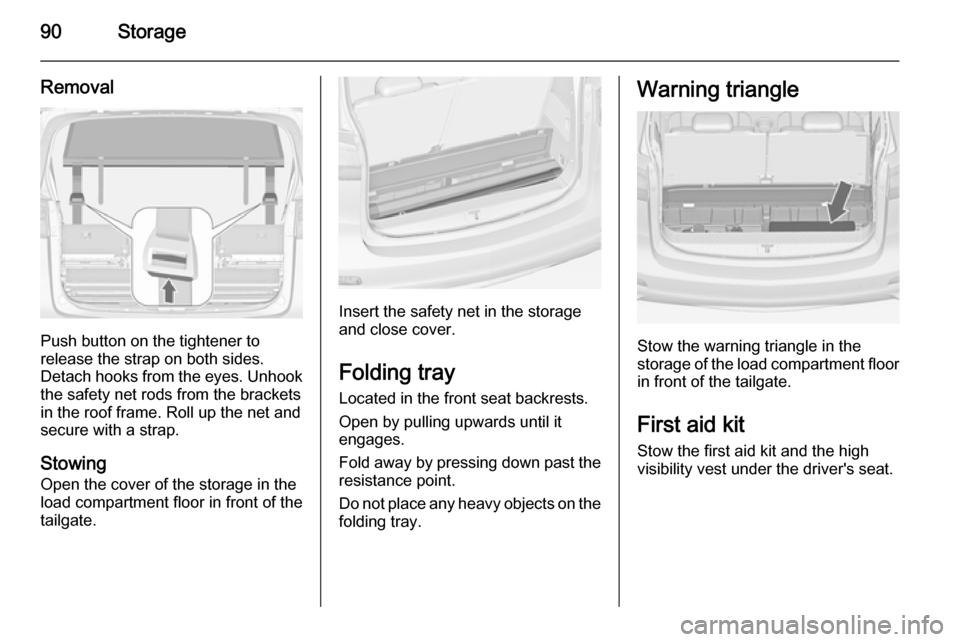 VAUXHALL ZAFIRA TOURER 2014 Owners Manual 90Storage
Removal
Push button on the tightener to
release the strap on both sides.
Detach hooks from the eyes. Unhook
the safety net rods from the brackets in the roof frame. Roll up the net and
secur
