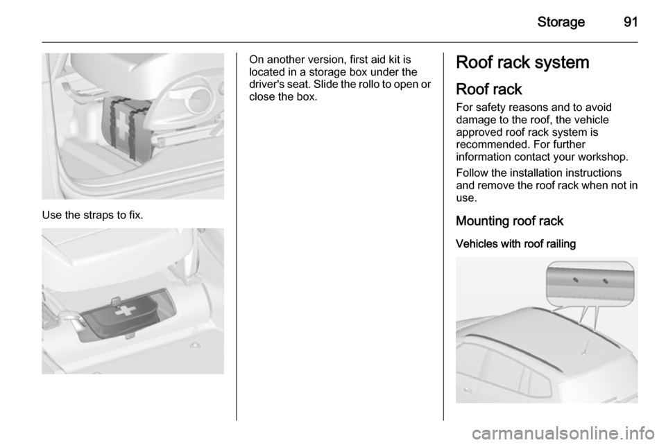 VAUXHALL ZAFIRA TOURER 2014 Owners Guide Storage91
Use the straps to fix.
On another version, first aid kit is
located in a storage box under the
drivers seat. Slide the rollo to open or
close the box.Roof rack system
Roof rack For safety r