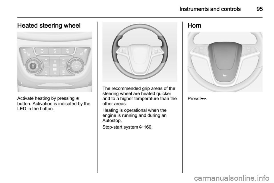 VAUXHALL ZAFIRA TOURER 2014 Owners Manual Instruments and controls95Heated steering wheel
Activate heating by pressing *
button. Activation is indicated by the
LED in the button.
The recommended grip areas of the
steering wheel are heated qui VAUXHALL ZAFIRA TOURER 2014 Owners Manual Instruments and controls95Heated steering wheel
Activate heating by pressing *
button. Activation is indicated by the
LED in the button.
The recommended grip areas of the
steering wheel are heated qui