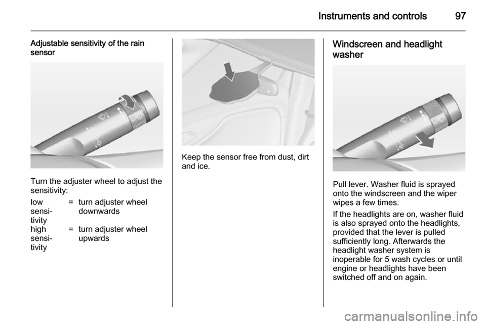 VAUXHALL ZAFIRA TOURER 2014  Owners Manual Instruments and controls97
Adjustable sensitivity of the rain
sensor
Turn the adjuster wheel to adjust the
sensitivity:
low
sensi‐
tivity=turn adjuster wheel
downwardshigh
sensi‐
tivity=turn adjus