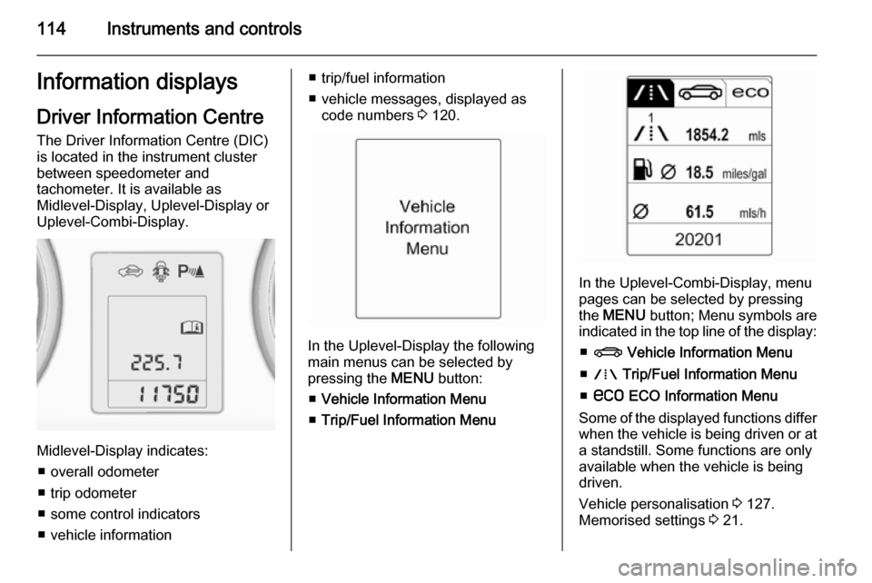 VAUXHALL ZAFIRA TOURER 2014.5 Owners Guide 114Instruments and controlsInformation displaysDriver Information Centre The Driver Information Centre (DIC)
is located in the instrument cluster
between speedometer and
tachometer. It is available as VAUXHALL ZAFIRA TOURER 2014.5 Owners Guide 114Instruments and controlsInformation displaysDriver Information Centre The Driver Information Centre (DIC)
is located in the instrument cluster
between speedometer and
tachometer. It is available as