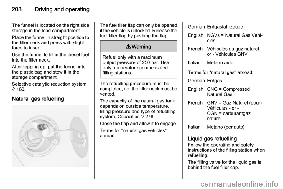 VAUXHALL ZAFIRA TOURER 2014.5  Owners Manual 208Driving and operating
The funnel is located on the right sidestorage in the load compartment.
Place the funnel in straight position to
the filler neck and press with slight
force to insert.
Use the