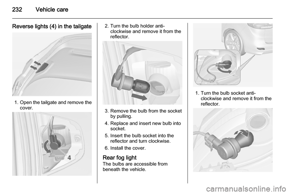 VAUXHALL ZAFIRA TOURER 2014.5  Owners Manual 232Vehicle care
Reverse lights (4) in the tailgate
1.Open the tailgate and remove the
cover.
2. Turn the bulb holder anti- clockwise and remove it from the
reflector.
3. Remove the bulb from the socke