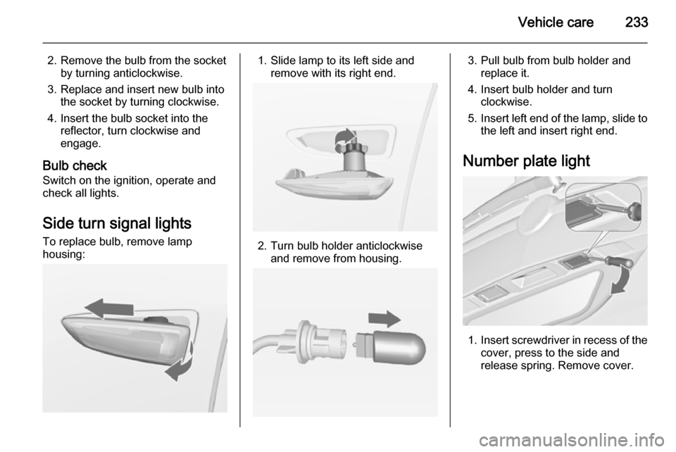 VAUXHALL ZAFIRA TOURER 2014.5  Owners Manual Vehicle care233
2. Remove the bulb from the socketby turning anticlockwise.
3. Replace and insert new bulb into the socket by turning clockwise.
4. Insert the bulb socket into the reflector, turn cloc