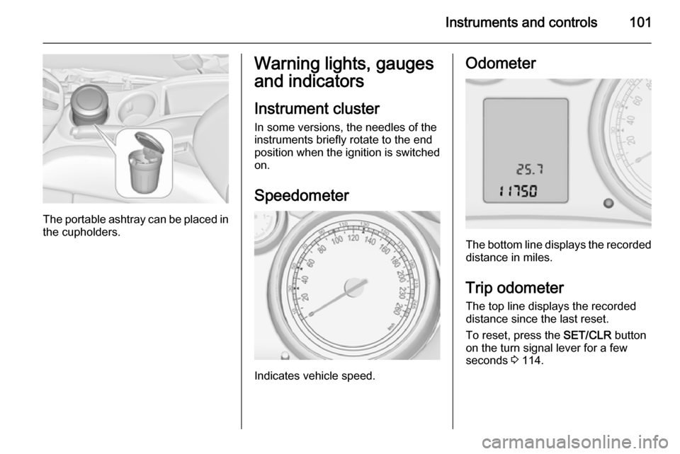 VAUXHALL ZAFIRA TOURER 2015  Owners Manual Instruments and controls101
The portable ashtray can be placed inthe cupholders.
Warning lights, gauges
and indicators
Instrument cluster
In some versions, the needles of the
instruments briefly rotat