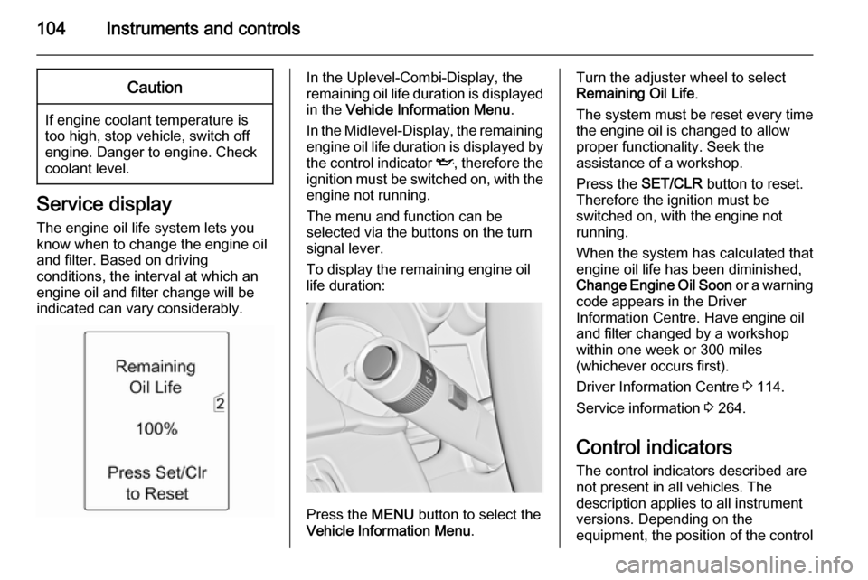 VAUXHALL ZAFIRA TOURER 2015  Owners Manual 104Instruments and controlsCaution
If engine coolant temperature is
too high, stop vehicle, switch off
engine. Danger to engine. Check
coolant level.
Service display
The engine oil life system lets yo