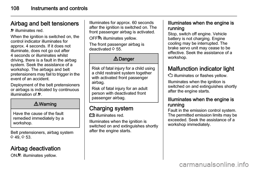 VAUXHALL ZAFIRA TOURER 2015  Owners Manual 108Instruments and controlsAirbag and belt tensioners
v  illuminates red.
When the ignition is switched on, the control indicator illuminates for
approx. 4 seconds. If it does not
illuminate, does not