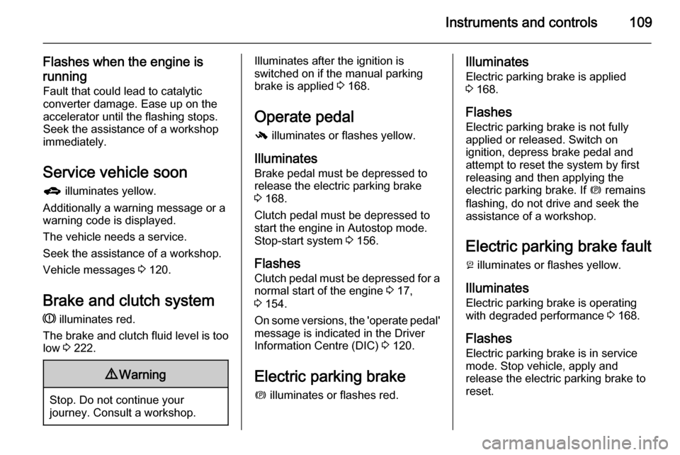 VAUXHALL ZAFIRA TOURER 2015 Owners Manual Instruments and controls109
Flashes when the engine is
running Fault that could lead to catalyticconverter damage. Ease up on the
accelerator until the flashing stops.
Seek the assistance of a worksho VAUXHALL ZAFIRA TOURER 2015 Owners Manual Instruments and controls109
Flashes when the engine is
running Fault that could lead to catalyticconverter damage. Ease up on the
accelerator until the flashing stops.
Seek the assistance of a worksho