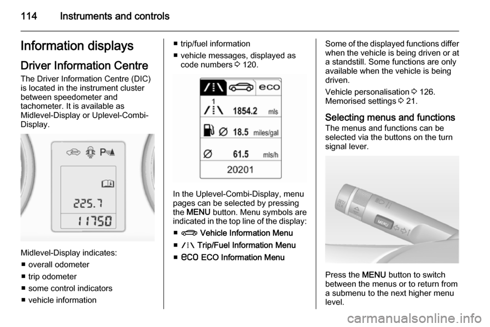 VAUXHALL ZAFIRA TOURER 2015  Owners Manual 114Instruments and controlsInformation displaysDriver Information Centre The Driver Information Centre (DIC)
is located in the instrument cluster
between speedometer and
tachometer. It is available as