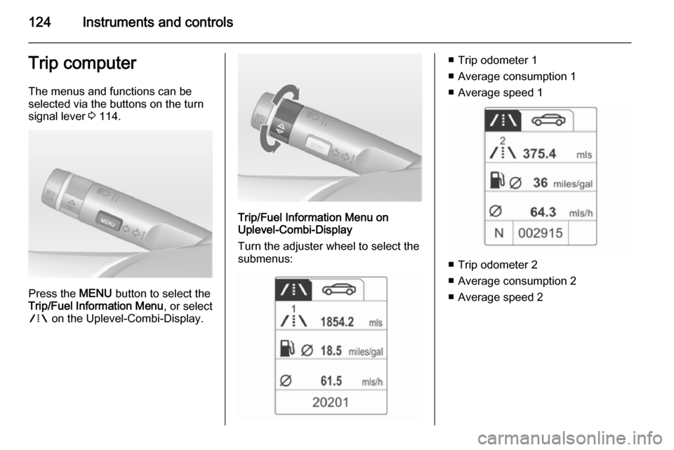 VAUXHALL ZAFIRA TOURER 2015  Owners Manual 124Instruments and controlsTrip computerThe menus and functions can be
selected via the buttons on the turn signal lever  3 114.
Press the  MENU button to select the
Trip/Fuel Information Menu , or se