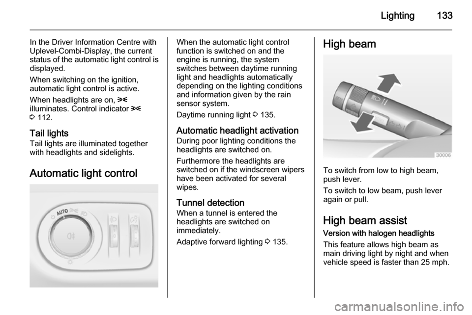 VAUXHALL ZAFIRA TOURER 2015  Owners Manual Lighting133
In the Driver Information Centre with
Uplevel-Combi-Display, the current
status of the automatic light control is displayed.
When switching on the ignition,
automatic light control is acti