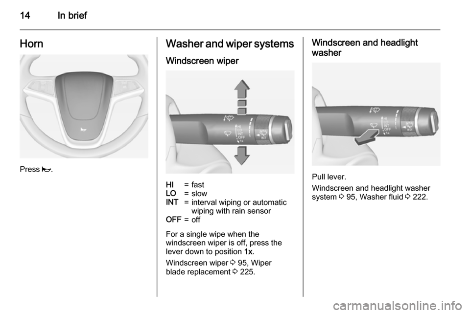 VAUXHALL ZAFIRA TOURER 2015  Owners Manual 14In briefHorn
Press j.
Washer and wiper systems
Windscreen wiperHI=fastLO=slowINT=interval wiping or automatic
wiping with rain sensorOFF=off
For a single wipe when the
windscreen wiper is off, press