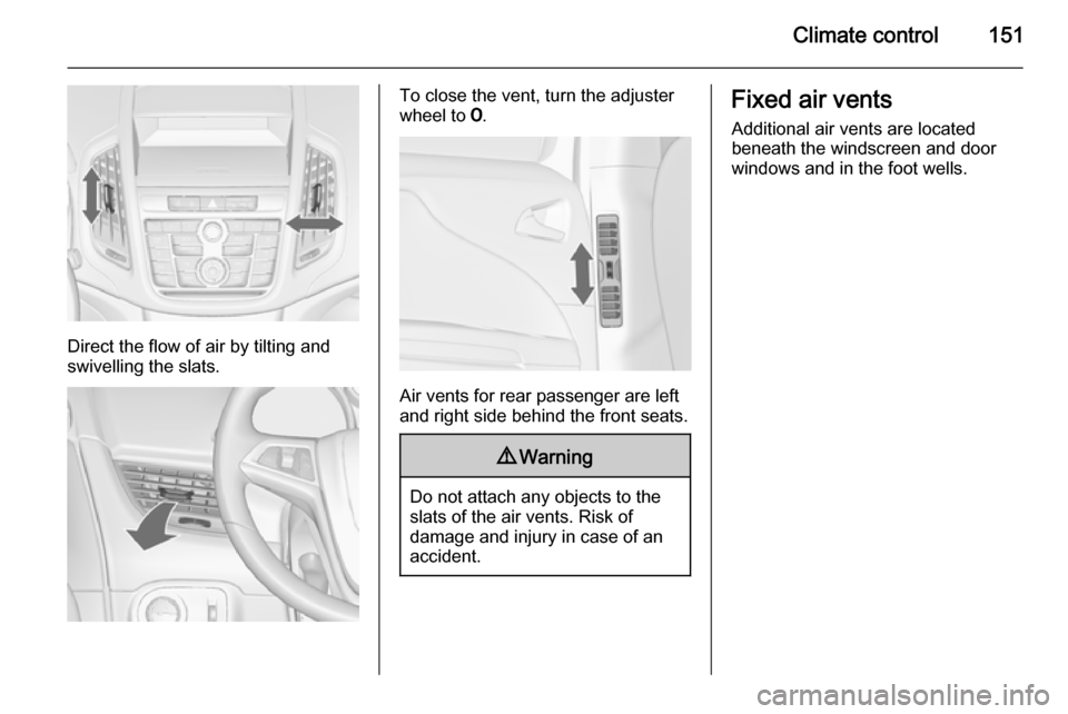 VAUXHALL ZAFIRA TOURER 2015 Owners Manual Climate control151
Direct the flow of air by tilting and
swivelling the slats.
To close the vent, turn the adjuster
wheel to 7.
Air vents for rear passenger are left
and right side behind the front s VAUXHALL ZAFIRA TOURER 2015 Owners Manual Climate control151
Direct the flow of air by tilting and
swivelling the slats.
To close the vent, turn the adjuster
wheel to 7.
Air vents for rear passenger are left
and right side behind the front s