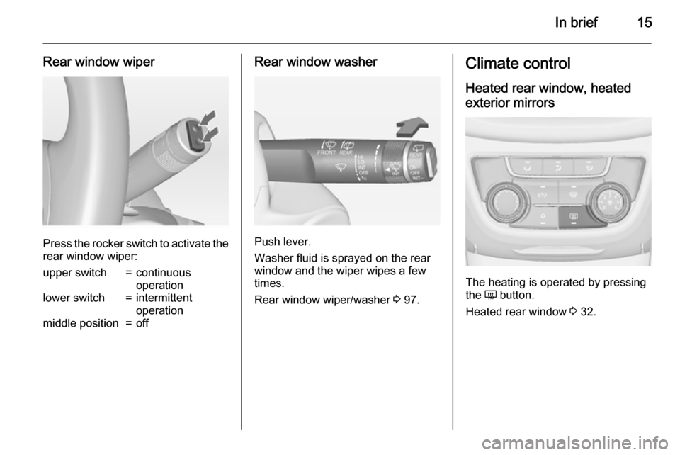 VAUXHALL ZAFIRA TOURER 2015  Owners Manual In brief15
Rear window wiper
Press the rocker switch to activate the
rear window wiper:
upper switch=continuous
operationlower switch=intermittent
operationmiddle position=offRear window washer
Push l