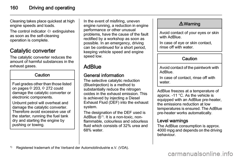 VAUXHALL ZAFIRA TOURER 2015  Owners Manual 160Driving and operating
Cleaning takes place quickest at high
engine speeds and loads.
The control indicator  % extinguishes
as soon as the self-cleaning
operation is complete.
Catalytic converter
Th